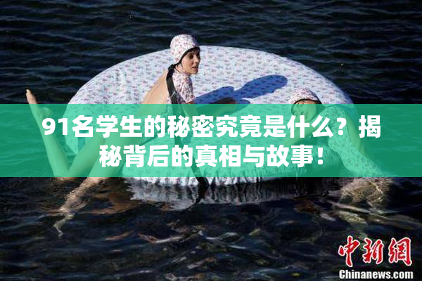 91名学生的秘密究竟是什么？揭秘背后的真相与故事！