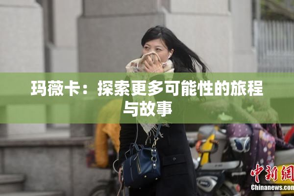 玛薇卡：探索更多可能性的旅程与故事