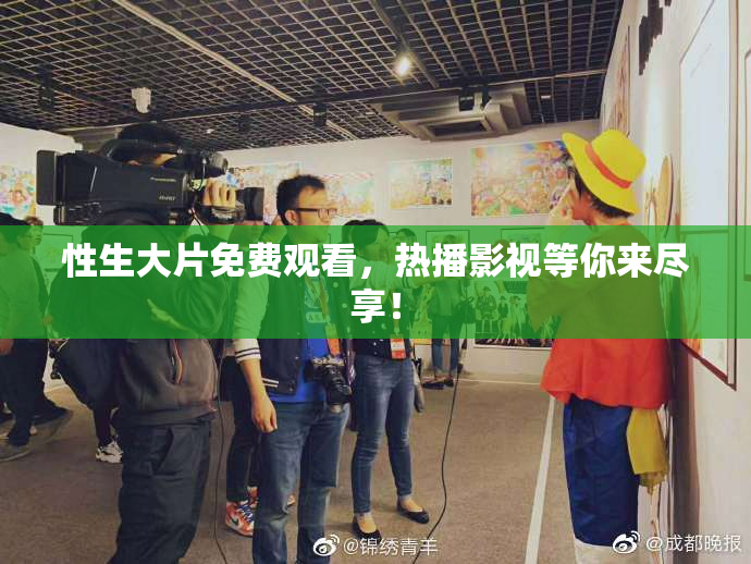 性生大片免费观看，热播影视等你来尽享！