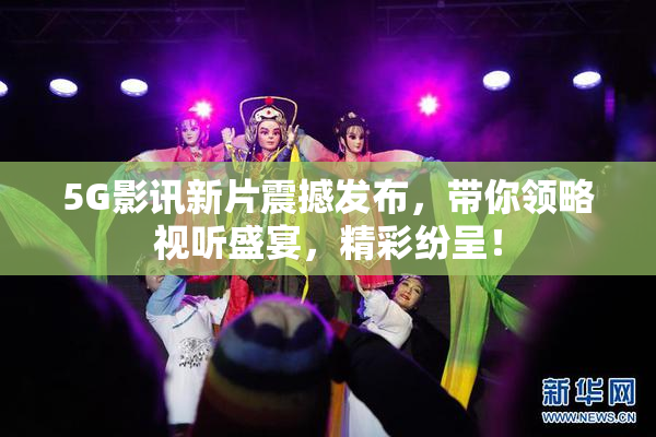 5G影讯新片震撼发布，带你领略视听盛宴，精彩纷呈！