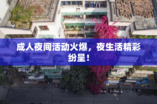 成人夜间活动火爆，夜生活精彩纷呈！