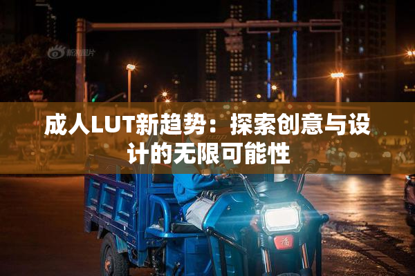 成人LUT新趋势：探索创意与设计的无限可能性