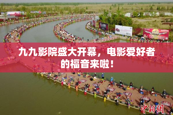 九九影院盛大开幕，电影爱好者的福音来啦！