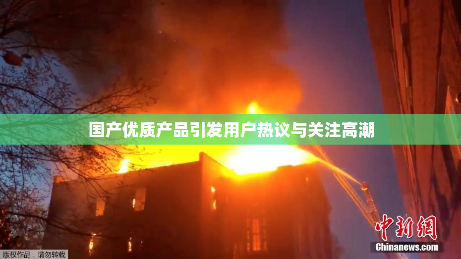 国产优质产品引发用户热议与关注高潮
