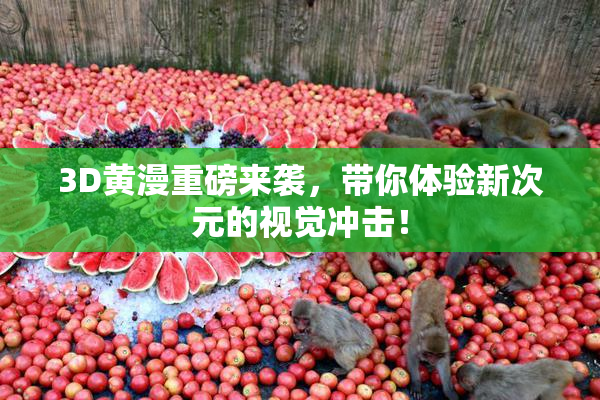 3D黄漫重磅来袭，带你体验新次元的视觉冲击！