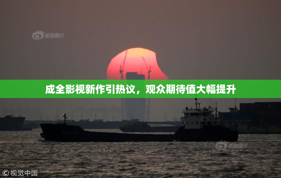 成全影视新作引热议，观众期待值大幅提升