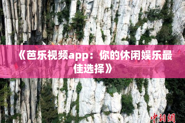 《芭乐视频app：你的休闲娱乐最佳选择》