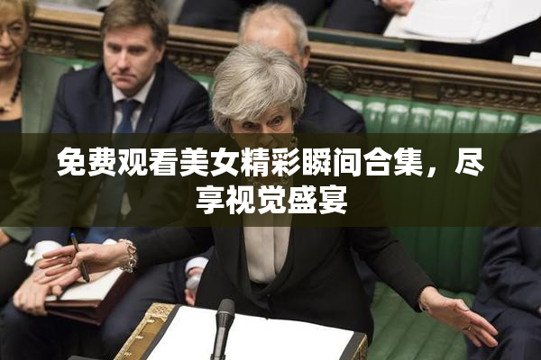 免费观看美女精彩瞬间合集，尽享视觉盛宴