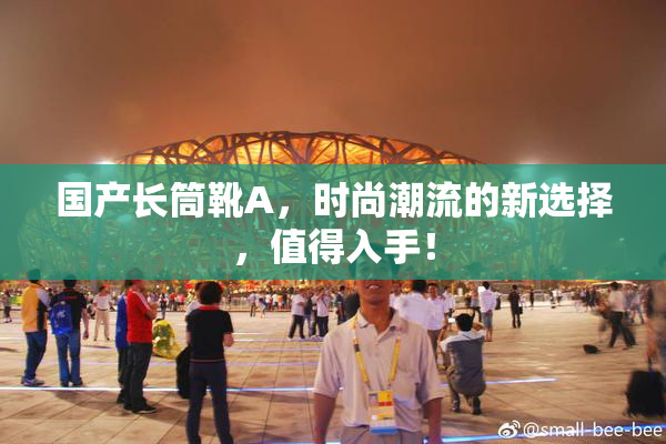 国产长筒靴A，时尚潮流的新选择，值得入手！