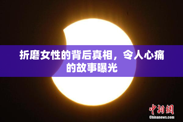 折磨女性的背后真相，令人心痛的故事曝光