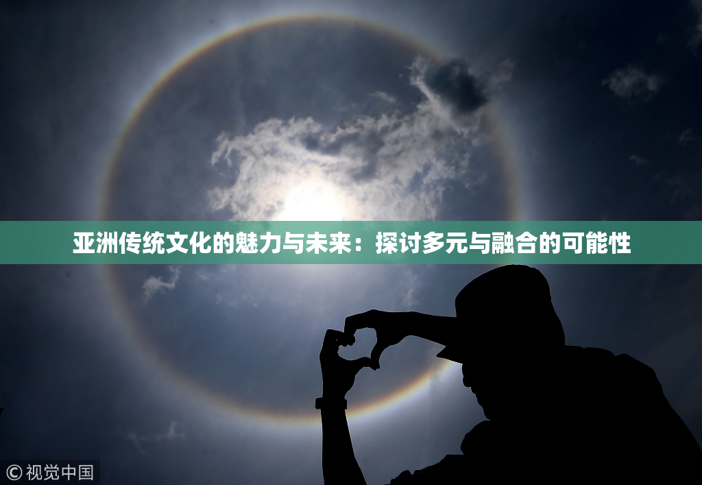 亚洲传统文化的魅力与未来：探讨多元与融合的可能性