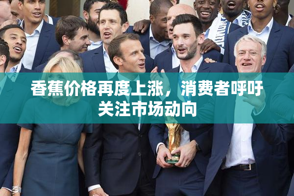 香蕉价格再度上涨，消费者呼吁关注市场动向