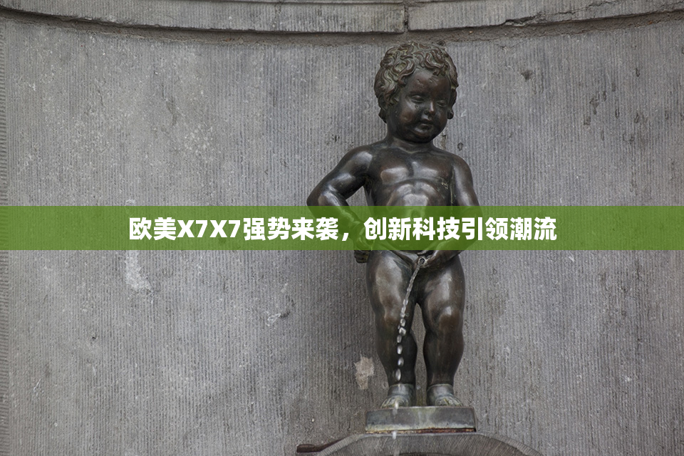 欧美X7X7强势来袭，创新科技引领潮流