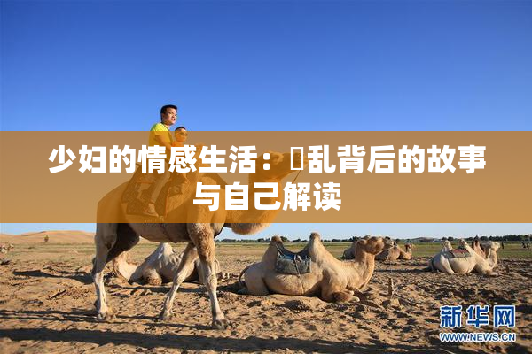 少妇的情感生活：婬乱背后的故事与自己解读