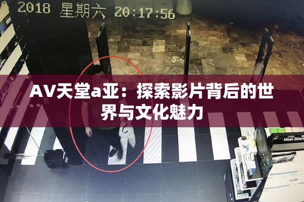 AV天堂a亚：探索影片背后的世界与文化魅力