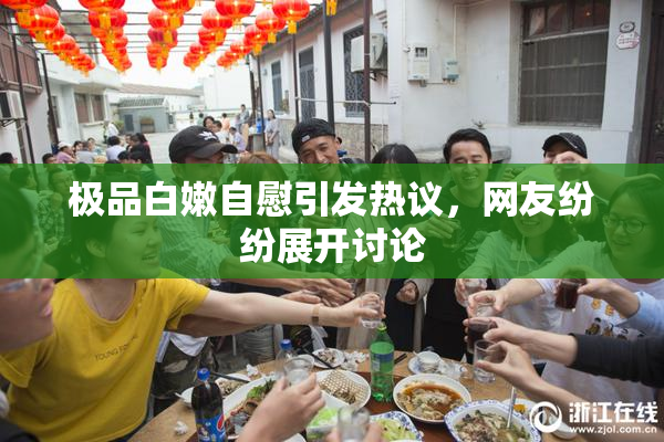 极品白嫩自慰引发热议，网友纷纷展开讨论