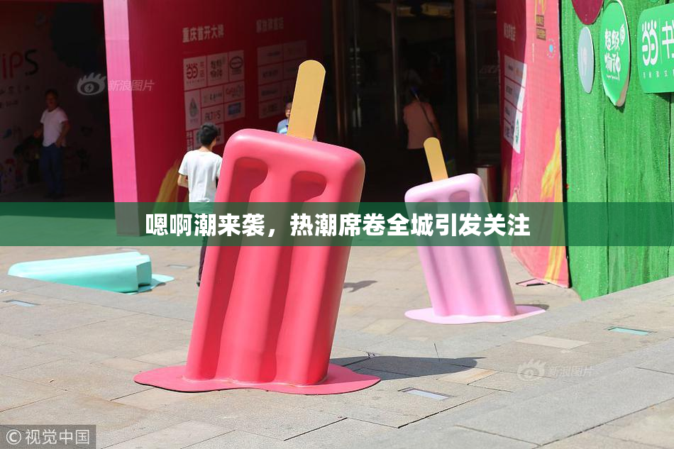 嗯啊潮来袭，热潮席卷全城引发关注