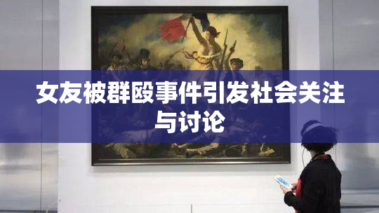 女友被群殴事件引发社会关注与讨论