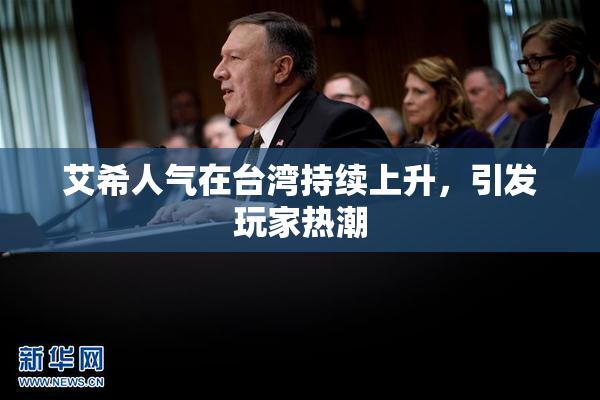 艾希人气在台湾持续上升，引发玩家热潮