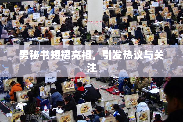 男秘书短裙亮相，引发热议与关注