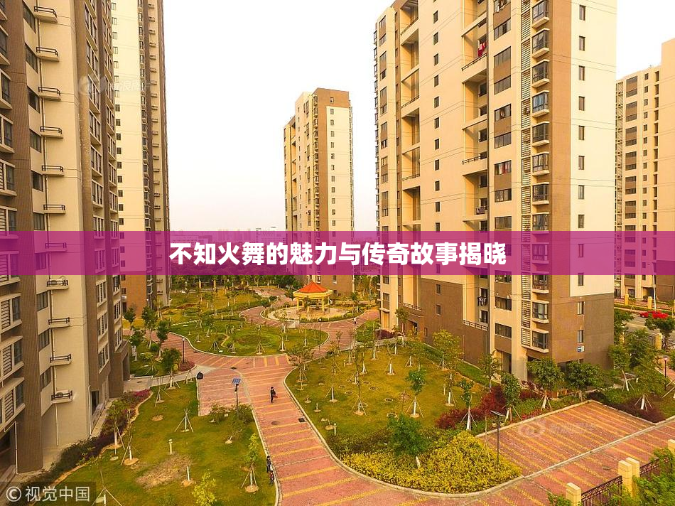 不知火舞的魅力与传奇故事揭晓