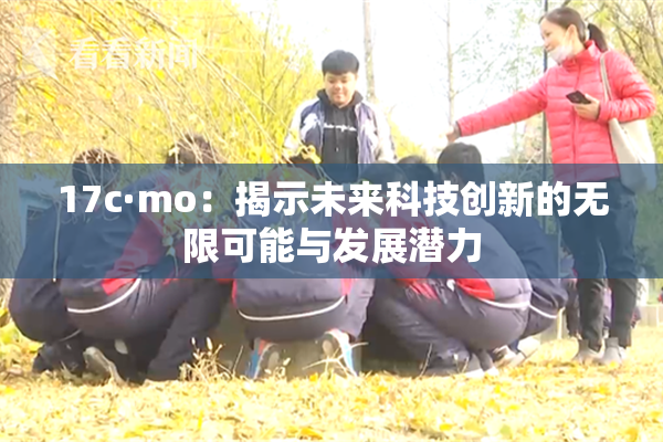 17c·mo：揭示未来科技创新的无限可能与发展潜力