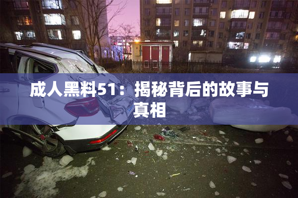 成人黑料51：揭秘背后的故事与真相