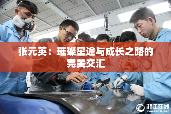 张元英：璀璨星途与成长之路的完美交汇