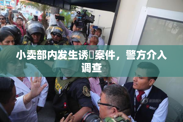小卖部内发生诱奷案件，警方介入调查