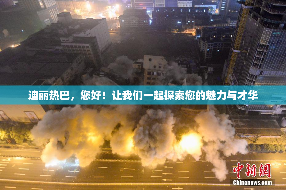 迪丽热巴，您好！让我们一起探索您的魅力与才华