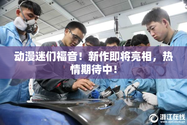 动漫迷们福音！新作即将亮相，热情期待中！