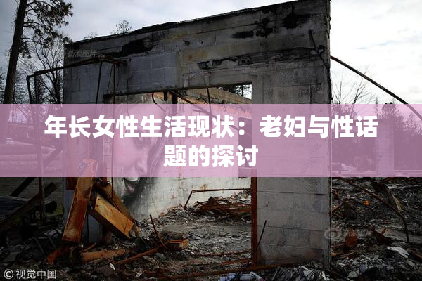 年长女性生活现状：老妇与性话题的探讨