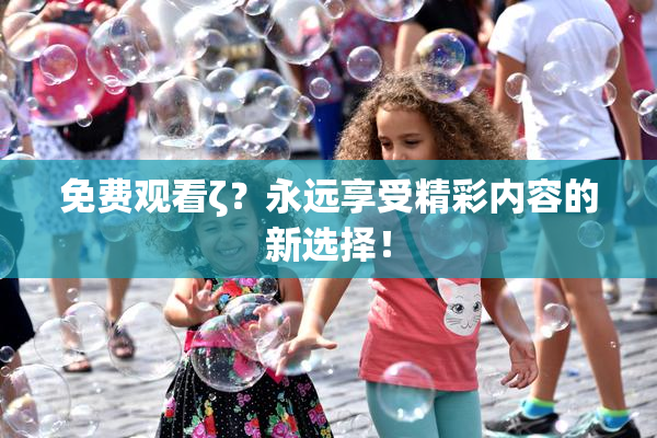 免费观看ζ？永远享受精彩内容的新选择！