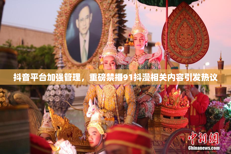 抖音平台加强管理，重磅禁播91抖漫相关内容引发热议