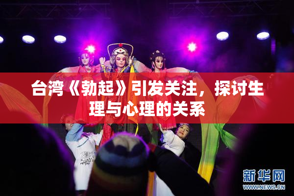 台湾《勃起》引发关注，探讨生理与心理的关系