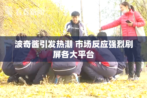 波奇酱引发热潮 市场反应强烈刷屏各大平台