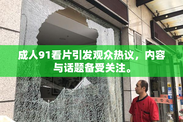 成人91看片引发观众热议，内容与话题备受关注。