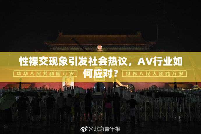 性裸交现象引发社会热议，AV行业如何应对？