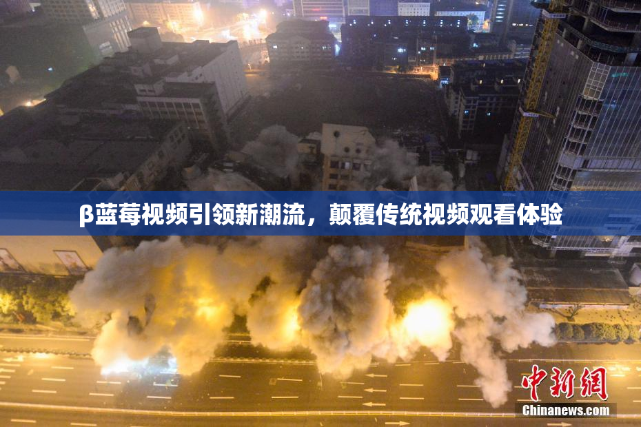 β蓝莓视频引领新潮流，颠覆传统视频观看体验