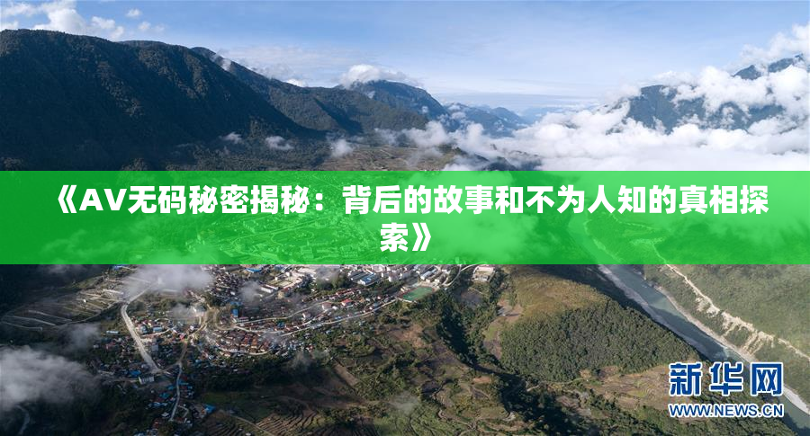 《AV无码秘密揭秘：背后的故事和不为人知的真相探索》