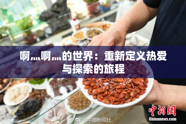 啊灬啊灬的世界：重新定义热爱与探索的旅程