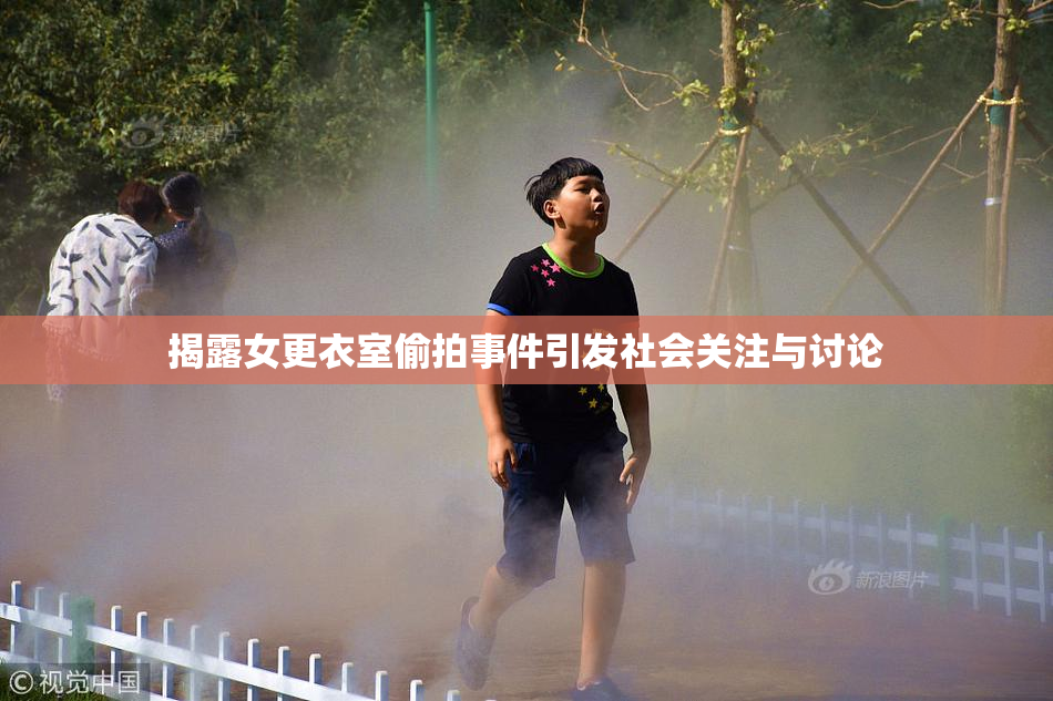 揭露女更衣室偷拍事件引发社会关注与讨论