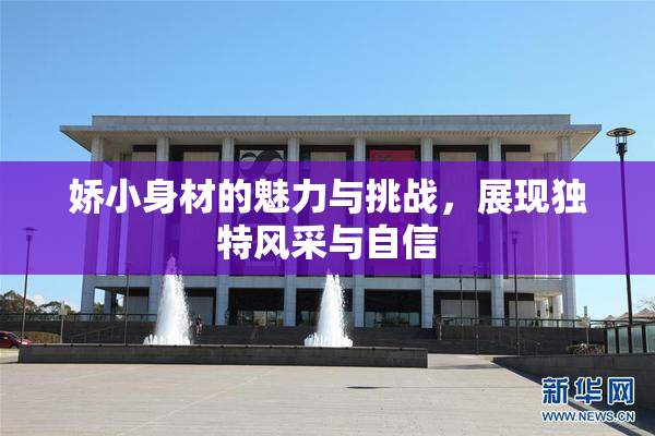 娇小身材的魅力与挑战，展现独特风采与自信