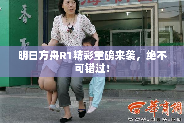 明日方舟R1精彩重磅来袭，绝不可错过！