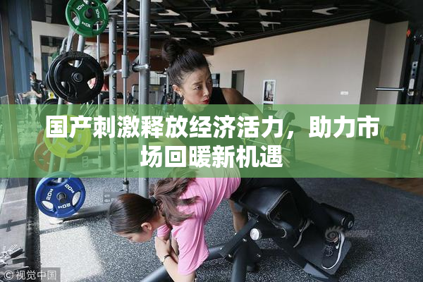 国产刺激释放经济活力，助力市场回暖新机遇
