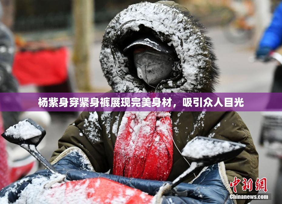 杨紫身穿紧身裤展现完美身材，吸引众人目光