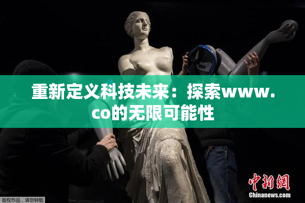 重新定义科技未来：探索www.co的无限可能性