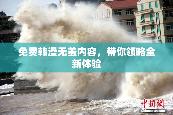 免费韩漫无羞内容，带你领略全新体验