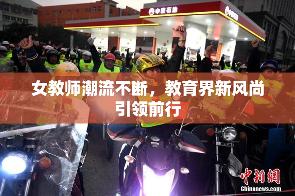 女教师潮流不断，教育界新风尚引领前行