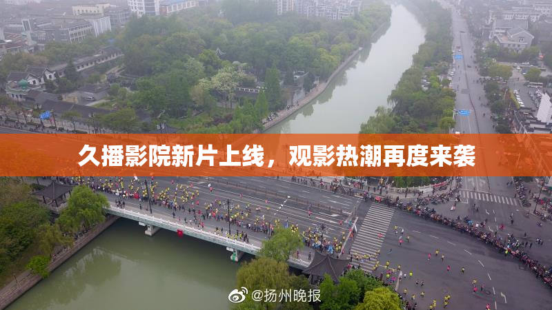 久播影院新片上线，观影热潮再度来袭